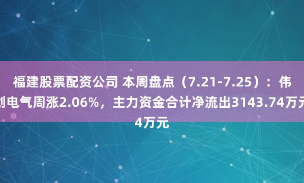 福建股票配资公司 本周盘点（7.21-7.25）：伟创电气周涨2.06%，主力资金合计净流出3143.74万元
