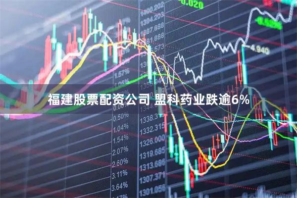 福建股票配资公司 盟科药业跌逾6%