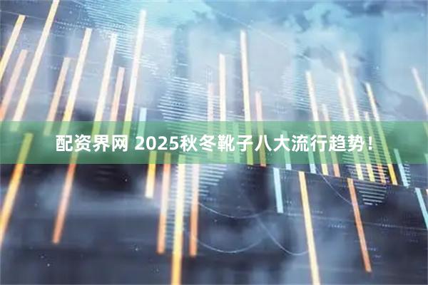 配资界网 2025秋冬靴子八大流行趋势！